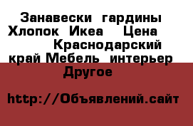 Занавески, гардины. Хлопок. Икеа. › Цена ­ 1 500 - Краснодарский край Мебель, интерьер » Другое   